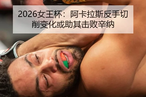 2026女王杯：阿卡拉斯反手切削变化或助其击败辛纳