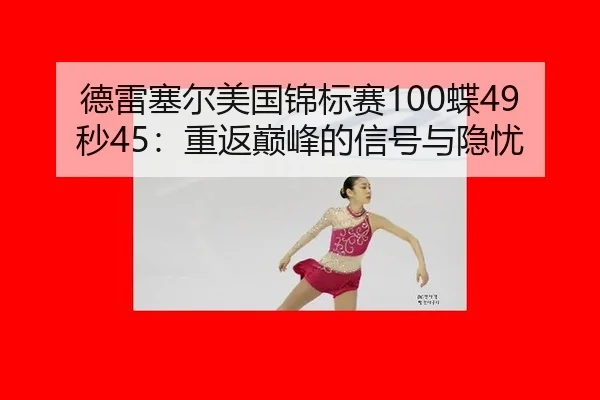 德雷塞尔美国锦标赛100蝶49秒45：重返巅峰的信号与隐忧